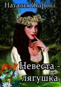 Невеста-лягушка (СИ) - Жарова Наталья "Миледи" (бесплатные онлайн книги читаем полные версии .TXT) 📗