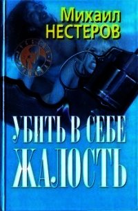 Убить в себе жалость - Нестеров Михаил Петрович (читать книги полностью без сокращений .TXT) 📗