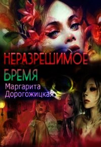 Неразрешимое бремя (СИ) - Дорогожицкая Маргарита Сергеевна (бесплатные полные книги .TXT) 📗