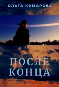 После конца (СИ) - Комарова Ольга Александровна (читать книги онлайн без .txt) 📗