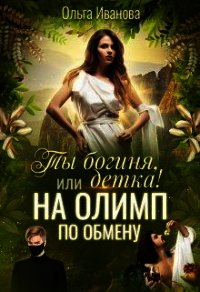 Ты Богиня, детка&#33; или На Олимп по обмену (СИ) - Иванова Ольга Владимировна (читаем книги бесплатно .TXT) 📗