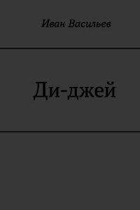 Ди-джей (СИ) - Васильев Иван Сергеевич (читать онлайн полную книгу txt) 📗