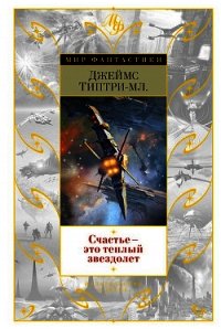 Счастье - это теплый звездолет (Сборник) - Типтри-младший Джеймс (книги бесплатно без регистрации полные TXT) 📗