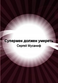 Супермен должен умереть (СИ) - Мусаниф Сергей Сергеевич (бесплатные полные книги .TXT) 📗