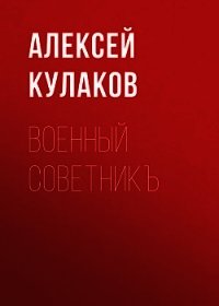 Военный советникъ - Кулаков Алексей Иванович (чтение книг TXT) 📗