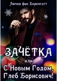 Зачётка, или с Новым Годом, Глеб Борисович&#33; Книга 1 (СИ) - фон Беренготт Лючия (книги онлайн полностью txt) 📗