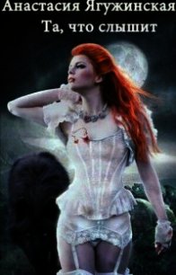 Та, что слышит (СИ) - Ягужинская Анастасия Александровна (читать книги онлайн полные версии TXT) 📗