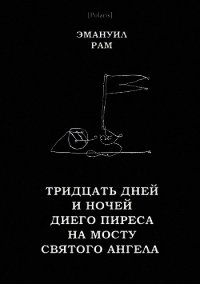 Тридцать дней и ночей Диего Пиреса на мосту Святого Ангела (Поэма в прозе) - Рам Эмануил (книги онлайн полные txt) 📗