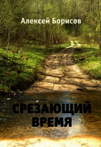 Срезающий время (СИ) - Борисов Алексей Николаевич (книга бесплатный формат .TXT) 📗