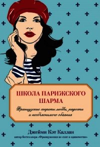 Школа парижского шарма. Французские секреты любви, радости и необъяснимого обаяния - Каллан Джейми Кэт (читаем книги онлайн TXT) 📗