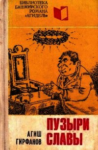 Пузыри славы (Сатирическое повествование о невероятных событиях, потрясших маленький городок Яш - Гирфанов Агиш Шаихович