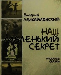 Наш маленький секрет (Рассказы и сказки) - Михайловский Валерий (книги онлайн без регистрации полностью txt) 📗