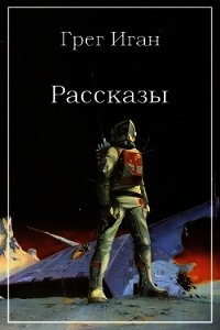 Рассказы - Иган Грег (читать книги онлайн бесплатно без сокращение бесплатно txt) 📗