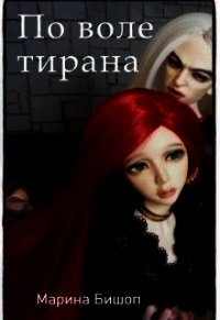 По воле тирана (СИ) - Бишоп Марина (книги регистрация онлайн бесплатно .txt) 📗