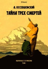 Тайна трех смертей (Избранные сочинения. Том I ) - Оссендовский Антоний (электронная книга .TXT) 📗