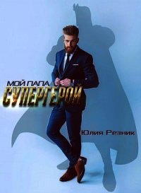 Мой папа - супергерой (СИ) - Резник Юлия (книги без сокращений .TXT) 📗