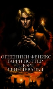 Огненный Феникс: Гарри Поттер и Лорд Гриндевальд (СИ) - "Фикрайтер" (читать книги онлайн бесплатно полные версии .txt) 📗