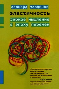 Эластичность. Гибкое мышление в эпоху перемен - Млодинов Леонард (читать книги онлайн бесплатно серию книг .txt) 📗