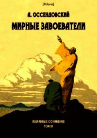 Мирные завоеватели (Избранные сочинения. Том IV) - Оссендовский Антоний (книги онлайн полные версии txt) 📗