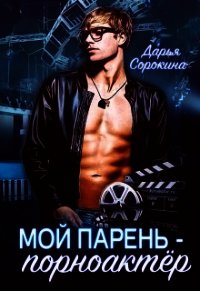 Мой парень - порноактёр (СИ) - Сорокина Дарья (хорошие книги бесплатные полностью TXT) 📗