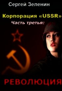 Корпорация «USSR». Часть 3: Революция (СИ) - Зеленин Сергей (лучшие книги читать онлайн бесплатно TXT) 📗