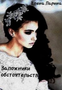 Заложники обстоятельств (СИ) - Ларина Елена (книги регистрация онлайн бесплатно .txt) 📗