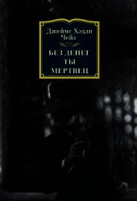 Без денег ты мертвец - Чейз Джеймс Хэдли (читаем книги .TXT) 📗