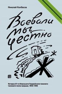 Воевали мы честно (История 31-го Отдельного Гвардейского тяжелого танкового полка прорыва. 1942 - Колбасов Николай Петрович