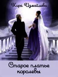 Старое платье королевы (СИ) - Измайлова Кира Алиевна (первая книга .TXT) 📗