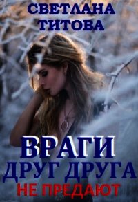 Враги друг друга не предают (СИ) - Титова Светлана (читать бесплатно полные книги TXT) 📗