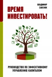 Время инвестировать! Руководство по эффективному управлению капиталом - Савенок Владимир Степанович (бесплатные серии книг txt) 📗