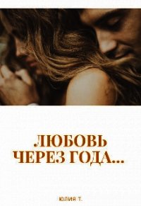 Любовь через года... (СИ) - Т. Юлия (лучшие книги читать онлайн бесплатно без регистрации txt) 📗