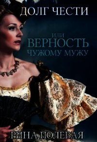 Долг чести, или Верность чужому мужу (СИ) - Полевая Рина (книги онлайн полные версии бесплатно TXT) 📗