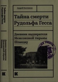 Тайна смерти Рудольфа Гесса (Дневник надзирателя Межсоюзной тюрьмы Шпандау) - Плотников Андрей Николаевич (список книг TXT) 📗