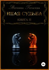 Иная судьба. Книга 2 (СИ) - Горбачева Вероника Вячеславовна (читать бесплатно книги без сокращений .TXT) 📗