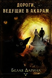 Дороги, ведущие в Акарам (СИ) - Белая Дарина (читать книги онлайн полные версии TXT) 📗