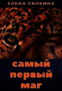 Самый первый маг (СИ) - Силкина Елена Викторовна (читать книгу онлайн бесплатно без .TXT) 📗