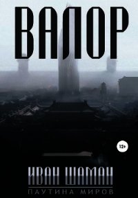 Валор - Шаман Иван (читать книги бесплатно полностью без регистрации сокращений txt) 📗