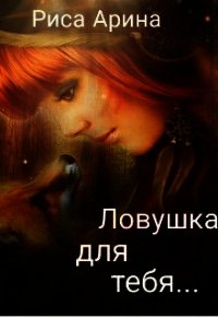 Ловушка для тебя (СИ) - Риса Арина (читать книги регистрация .TXT) 📗