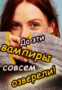 Да эти вампиры совсем озверели&#33; (СИ) - Колесникова Валентина (читать книги онлайн полностью без сокращений .TXT) 📗