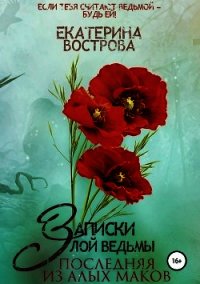 Записки злой ведьмы. Последняя из Алых Маков (СИ) - Вострова Екатерина (читать книги бесплатно полностью без регистрации сокращений .TXT) 📗