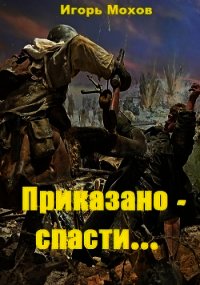 Приказано - спасти... (СИ) - Мохов Игорь (прочитать книгу .TXT) 📗