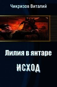 Лилия в янтаре. Исход (СИ) - Чикризов Виталий (книги регистрация онлайн бесплатно .TXT) 📗