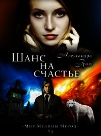 Шанс на счастье (СИ) - Гром Александра (серии книг читать бесплатно .TXT) 📗