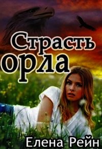 Страсть орла (СИ) - Елена Рейн (бесплатные версии книг .TXT) 📗