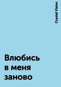 Влюбись в меня заново (СИ) - "Crystal Vision" (книга регистрации .TXT) 📗