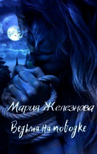 Ведьма на поводке (СИ) - Железнова Мария (читать книги без сокращений .txt) 📗