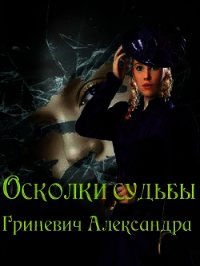 Осколки судьбы (СИ) - Гриневич Александра (серии книг читать онлайн бесплатно полностью .txt) 📗