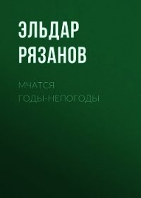 Мчатся годы-непогоды - Рязанов Эльдар Александрович (читать книги онлайн бесплатно полностью без сокращений txt) 📗