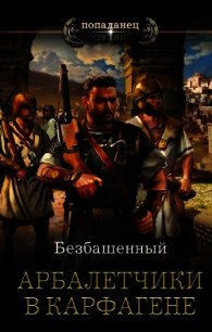 Арбалетчики в Карфагене (СИ) - Безбашенный Аноним "Безбашенный" (книги .txt) 📗